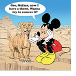 Cartoon spoof of the animated Disney movie Mufasa: The Lion King with a sad Mickey Mouse representing the production company sitting on a rock and holding out his hand with a thorn in it. The lion cub Musfasa is standing at attention with his tongue hanging out as he salivates looking like he wants to bite it off as Mickey says, "Gee, Mufasa. now I have a thorn. Wanna try to remove it?"