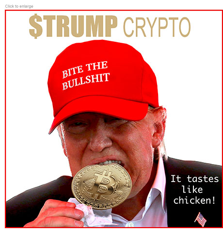 Satirical photo-illustration about President Trump earning more than a billion dollars from his $TRUMP cryptocurrency while other investors lost $3.81 bil. It's a spoof advertisement with the title $TRUMP CRYPTO over a picture of the president wearing a red MAGA-style cap that reads 'Bite the Bullshit" as he chomps down on a big, metal crypto coin on a stick. The tagline reads, 'It tastes like chicken!”