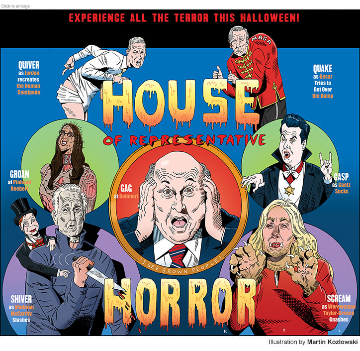Spoof of a Halloween Haunted House advertisement showing Republican members of Congress as scary displays including Jim Jordan as the head of the Human Centipede, Paul Gosar as a hunch-backed toady, Lauren Boebert as Pinhead from Hellraiser, Louis Gohmert screaming, 'I see brown people!', Matt Gaitz as Dracula, Kevin McCarthy as a knife-wielding Michael Myers with dummy Charlie McCarthy on his back directing him, and Marjore Taylor-Greene as a Werewoman. The poster has the title House of Representative Horror.